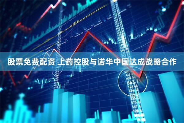 股票免费配资 上药控股与诺华中国达成战略合作
