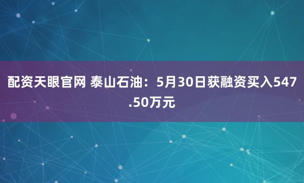 配资天眼官网 泰山石油：5月30日获融资买入547.50万元