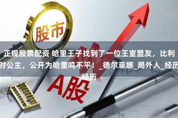 正规股票配资 哈里王子找到了一位王室盟友，比利时公主，公开为哈里鸣不平！_德尔菲娜_局外人_经历