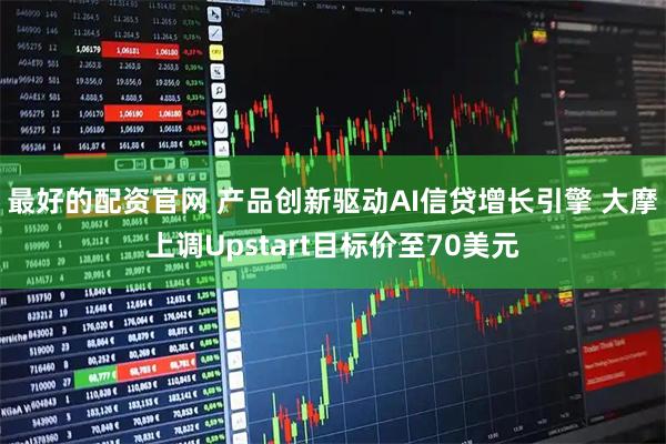 最好的配资官网 产品创新驱动AI信贷增长引擎 大摩上调Upstart目标价至70美元
