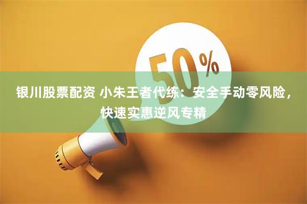 银川股票配资 小朱王者代练：安全手动零风险，快速实惠逆风专精