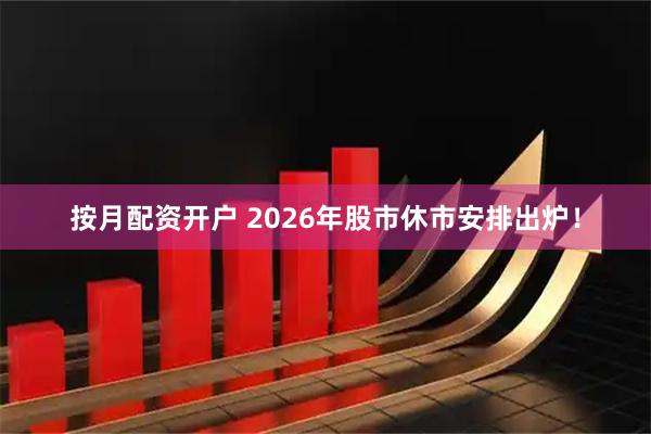 按月配资开户 2026年股市休市安排出炉！