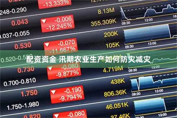 配资资金 汛期农业生产如何防灾减灾